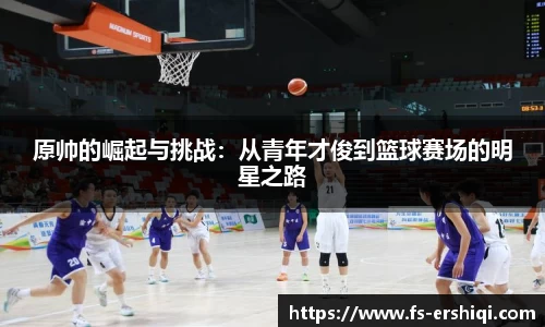 原帅的崛起与挑战：从青年才俊到篮球赛场的明星之路