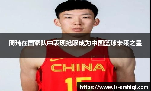 周琦在国家队中表现抢眼成为中国篮球未来之星