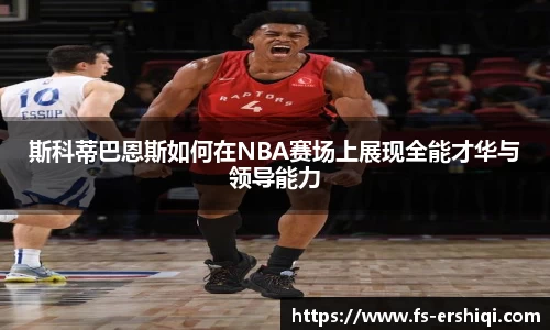 斯科蒂巴恩斯如何在NBA赛场上展现全能才华与领导能力