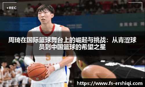 周琦在国际篮球舞台上的崛起与挑战：从青涩球员到中国篮球的希望之星