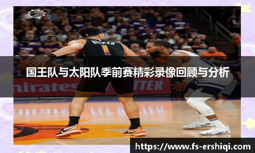 国王队与太阳队季前赛精彩录像回顾与分析