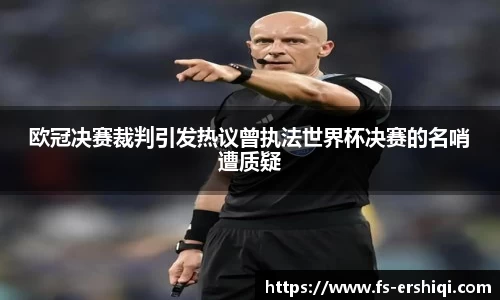 欧冠决赛裁判引发热议曾执法世界杯决赛的名哨遭质疑