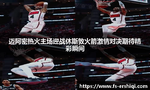 迈阿密热火主场迎战休斯敦火箭激情对决期待精彩瞬间