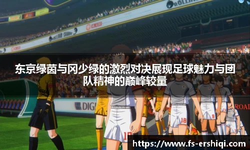 东京绿茵与冈少绿的激烈对决展现足球魅力与团队精神的巅峰较量