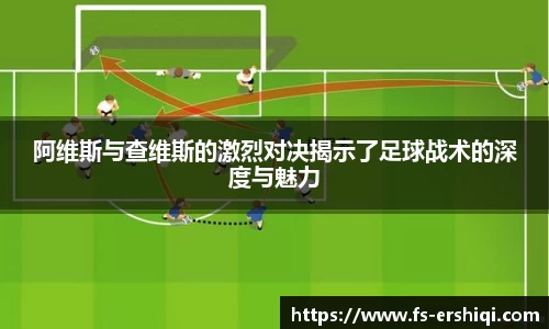 阿维斯与查维斯的激烈对决揭示了足球战术的深度与魅力